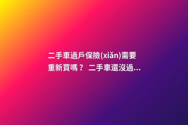 二手車過戶保險(xiǎn)需要重新買嗎？ 二手車還沒過戶可以買保險(xiǎn)嗎？